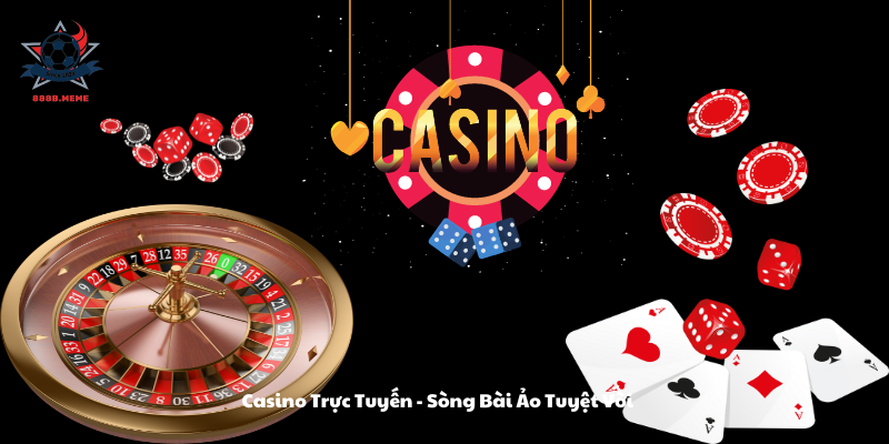 Casino Trực Tuyến - Sòng Bài Ảo Tuyệt Vời